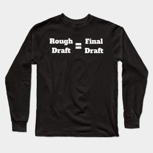 Rough Draft = Final Draft Long Sleeve T-Shirt